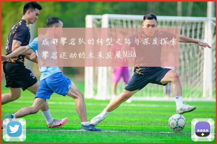 成都攀岩队的转型之路与深度探索攀岩运动的未来发展MBA