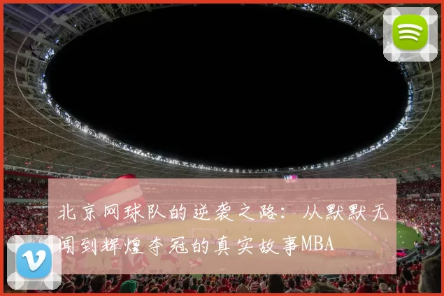 北京网球队的逆袭之路：从默默无闻到辉煌夺冠的真实故事MBA
