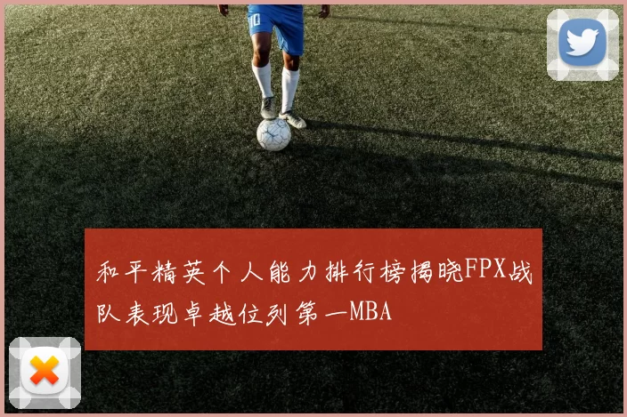 和平精英个人能力排行榜揭晓FPX战队表现卓越位列第一MBA