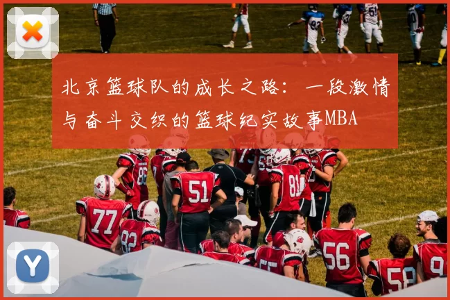 北京篮球队的成长之路：一段激情与奋斗交织的篮球纪实故事MBA