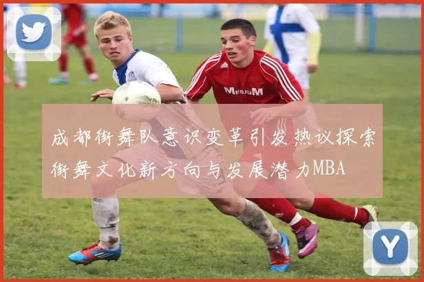 成都街舞队意识变革引发热议探索街舞文化新方向与发展潜力MBA