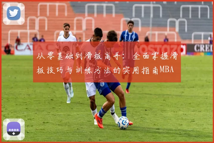 从零基础到滑板高手：全面掌握滑板技巧与训练方法的实用指南MBA