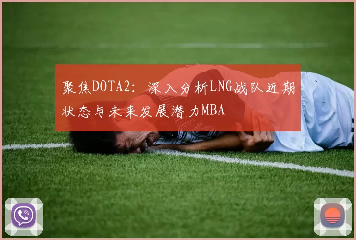 聚焦DOTA2：深入分析LNG战队近期状态与未来发展潜力MBA