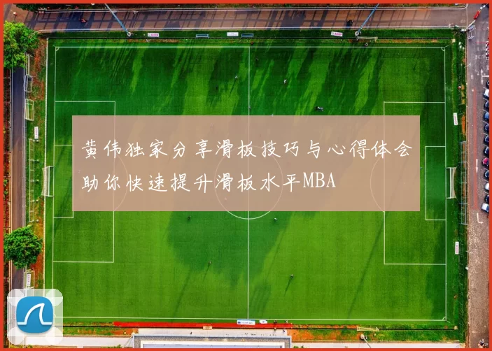 黄伟独家分享滑板技巧与心得体会助你快速提升滑板水平MBA