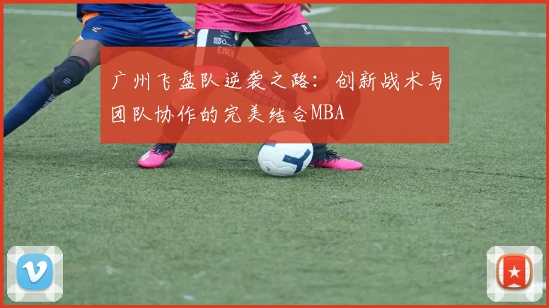 广州飞盘队逆袭之路：创新战术与团队协作的完美结合MBA
