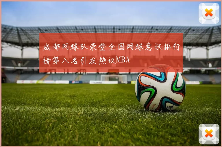 成都网球队荣登全国网球意识排行榜第八名引发热议MBA