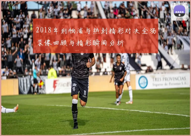 2018年利物浦与热刺精彩对决全场录像回顾与精彩瞬间分析